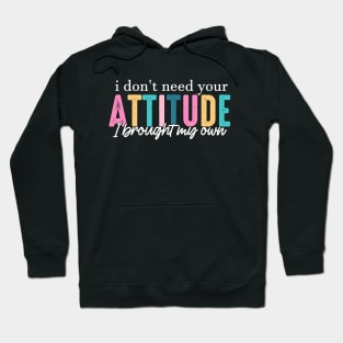 I Don't Need Your Attitude I Brought My Own Hoodie